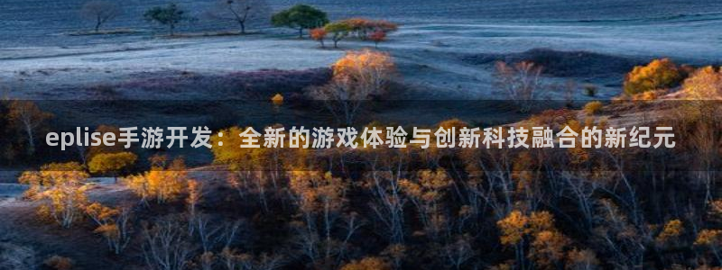 庄闲游戏代理：eplise手游开发：全新的游戏体验与创新科技