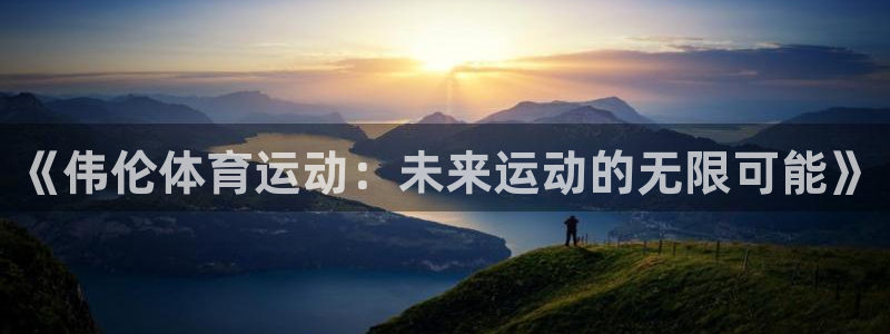 必一运动体育：《伟伦体育运动：未来运动的无限可能》