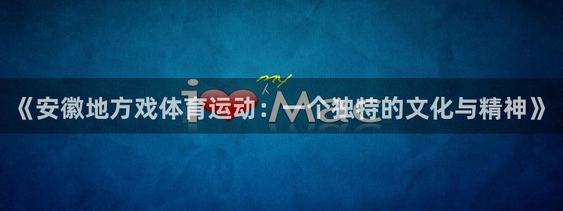 必一运动体育：《安徽地方戏体育运动：一个独特的文化与精神》
