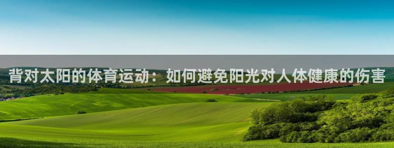 b体育必一运动官网：背对太阳的体育运动：如何避免阳光对人体健康的伤害