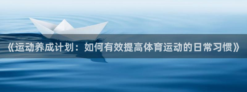必一运动app：《运动养成计划：如何有效提高体育运动的日常习惯》