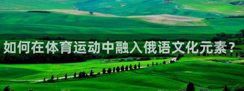 必一运动：如何在体育运动中融入俄语文化元素？