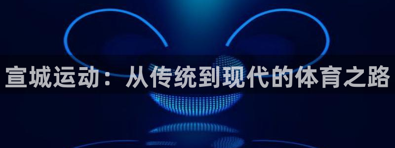 bsports必一运动：宣城运动：从传统到现代的体育之路